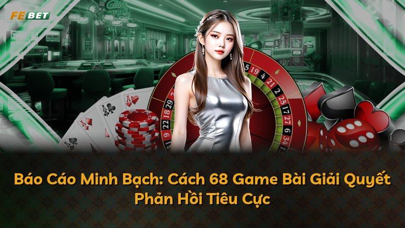 Báo Cáo Minh Bạch: Cách 68 Game Bài Giải Quyết Phản Hồi Tiêu Cực