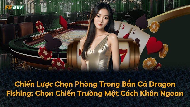 Chiến Lược Chọn Phòng Trong Bắn Cá Dragon Fishing: Chọn Chiến Trường Một Cách Khôn Ngoan