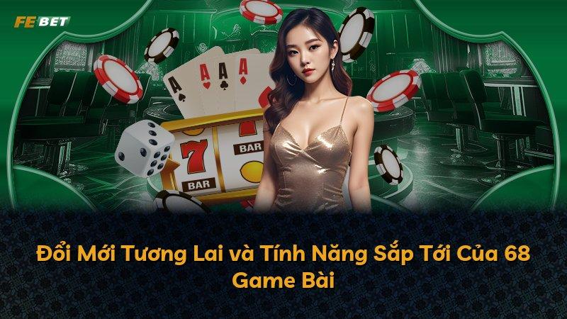 Đổi Mới Tương Lai và Tính Năng Sắp Tới Của 68 Game Bài