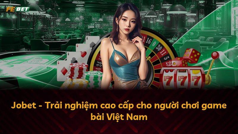 Jobet - Trải nghiệm cao cấp cho người chơi game bài Việt Nam