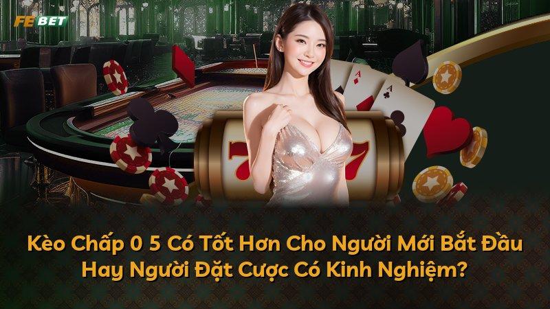 Kèo Chấp 0 5 Có Tốt Hơn Cho Người Mới Bắt Đầu Hay Người Đặt Cược Có Kinh Nghiệm?
