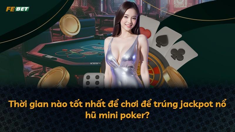 Thời gian nào tốt nhất để chơi để trúng jackpot nổ hũ mini poker?