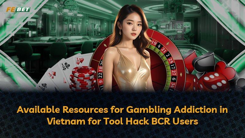 Available Resources for Gambling Addiction in Vietnam for Tool Hack BCR Users