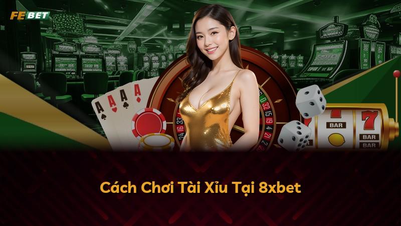Cách Chơi Tài Xỉu Tại 8xbet
