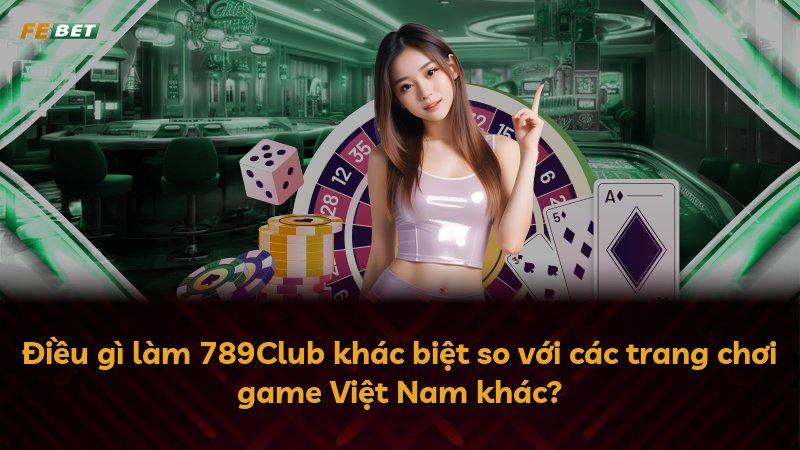 Điều gì làm 789Club khác biệt so với các trang chơi game Việt Nam khác?