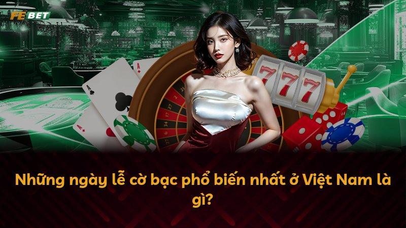 Những ngày lễ cờ bạc phổ biến nhất ở Việt Nam là gì?
