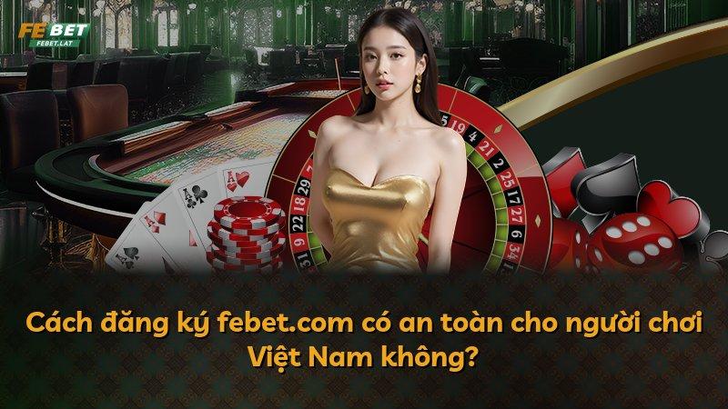 Cách đăng ký febet.com có an toàn cho người chơi Việt Nam không?