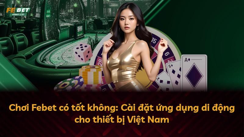 Chơi Febet có tốt không: Cài đặt ứng dụng di động cho thiết bị Việt Nam