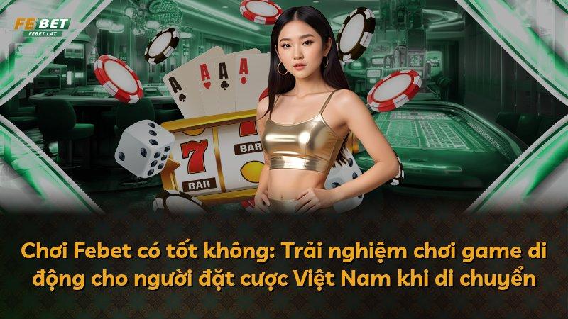 Chơi Febet có tốt không: Trải nghiệm chơi game di động cho người đặt cược Việt Nam khi di chuyển