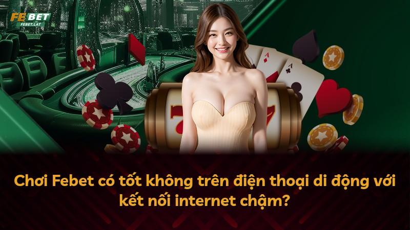 Chơi Febet có tốt không trên điện thoại di động với kết nối internet chậm?