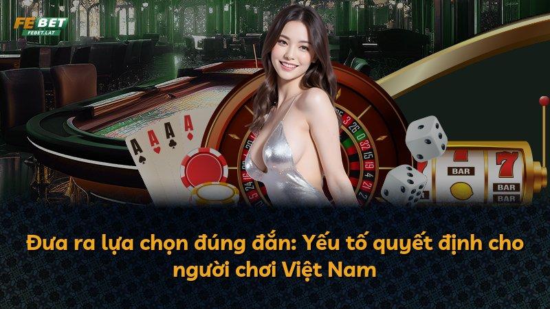 Đưa ra lựa chọn đúng đắn: Yếu tố quyết định cho người chơi Việt Nam