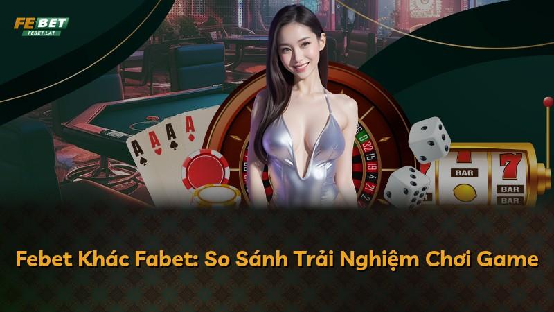 Febet Khác Fabet: So Sánh Trải Nghiệm Chơi Game