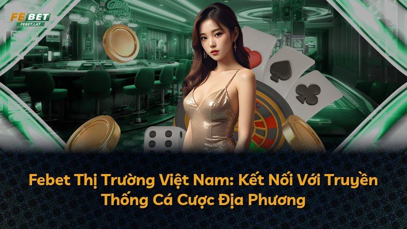 Febet Thị Trường Việt Nam: Kết Nối Với Truyền Thống Cá Cược Địa Phương