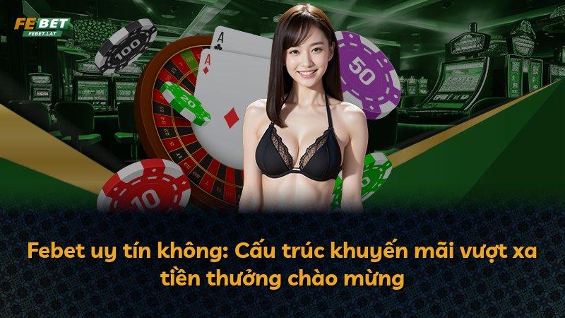 Febet uy tín không: Cấu trúc khuyến mãi vượt xa tiền thưởng chào mừng
