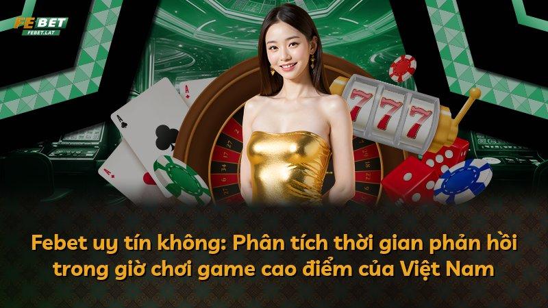 Febet uy tín không: Phân tích thời gian phản hồi trong giờ chơi game cao điểm của Việt Nam