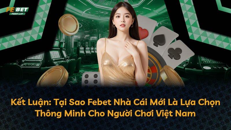 Kết Luận: Tại Sao Febet Nhà Cái Mới Là Lựa Chọn Thông Minh Cho Người Chơi Việt Nam