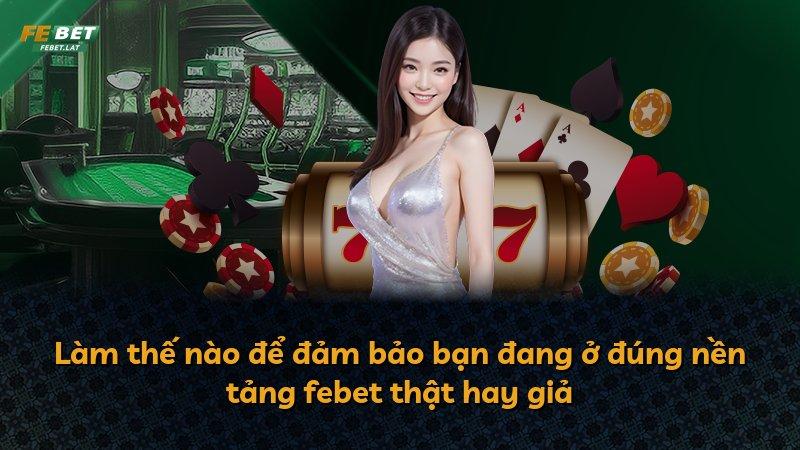 Làm thế nào để đảm bảo bạn đang ở đúng nền tảng febet thật hay giả