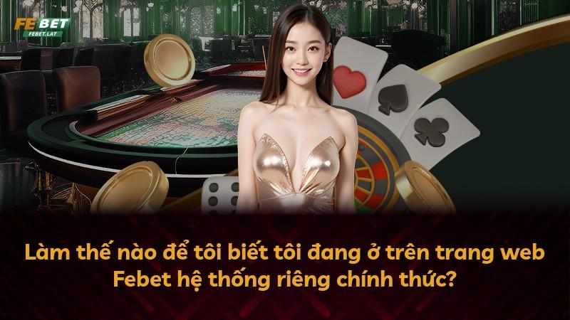 Làm thế nào để tôi biết tôi đang ở trên trang web Febet hệ thống riêng chính thức?