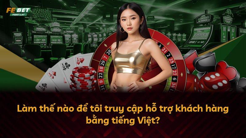 Làm thế nào để tôi truy cập hỗ trợ khách hàng bằng tiếng Việt?