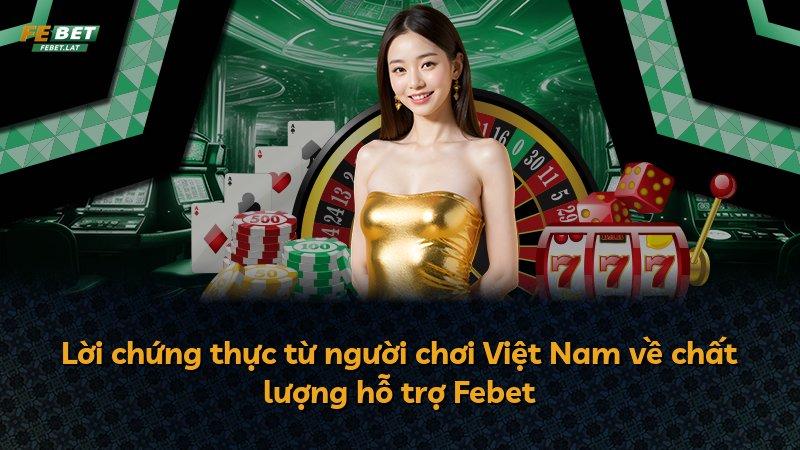 Lời chứng thực từ người chơi Việt Nam về chất lượng hỗ trợ Febet
