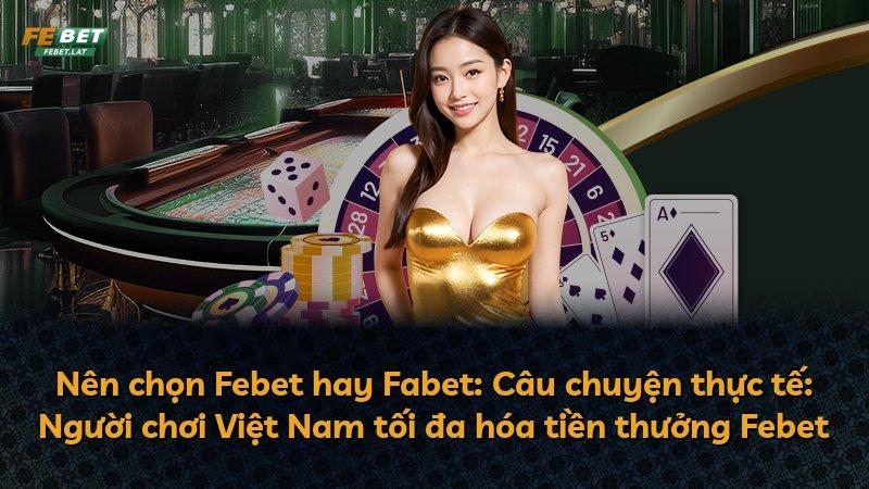 Nên chọn Febet hay Fabet: Câu chuyện thực tế: Người chơi Việt Nam tối đa hóa tiền thưởng Febet