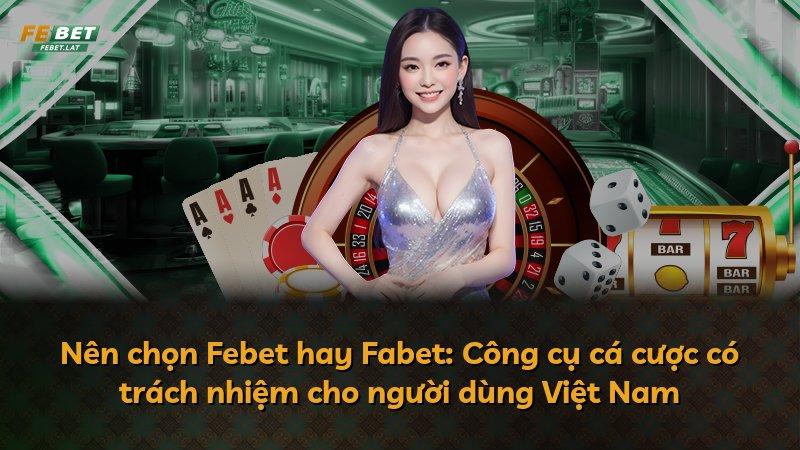 Nên chọn Febet hay Fabet: Công cụ cá cược có trách nhiệm cho người dùng Việt Nam