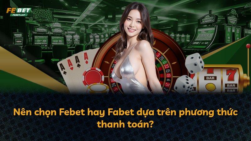 Nên chọn Febet hay Fabet dựa trên phương thức thanh toán?
