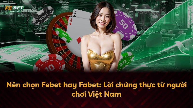 Nên chọn Febet hay Fabet: Lời chứng thực từ người chơi Việt Nam