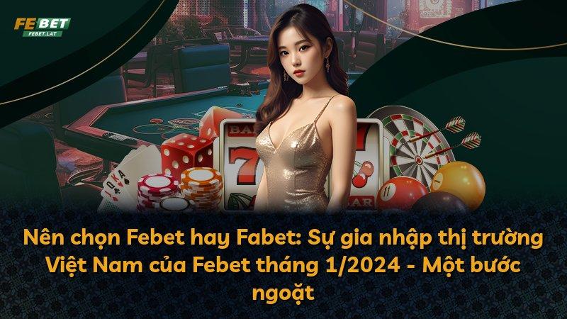 Nên chọn Febet hay Fabet: Sự gia nhập thị trường Việt Nam của Febet tháng 1/2024 - Một bước ngoặt