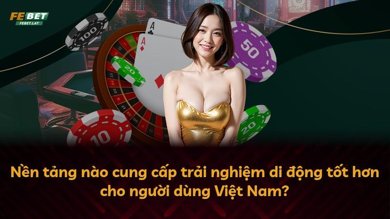 Nền tảng nào cung cấp trải nghiệm di động tốt hơn cho người dùng Việt Nam?