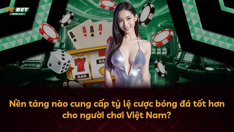 Nền tảng nào cung cấp tỷ lệ cược bóng đá tốt hơn cho người chơi Việt Nam?