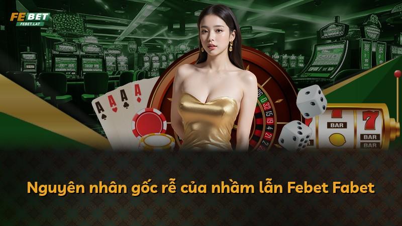 Nguyên nhân gốc rễ của nhầm lẫn Febet Fabet