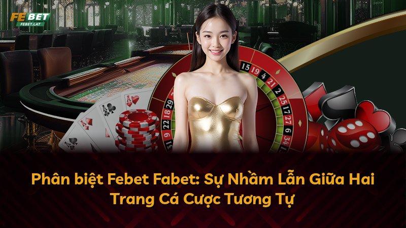 Phân biệt Febet Fabet: Sự Nhầm Lẫn Giữa Hai Trang Cá Cược Tương Tự