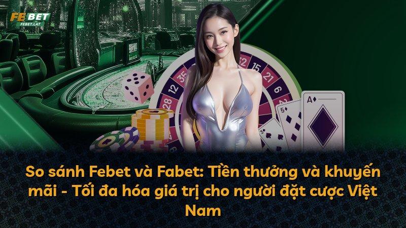 So sánh Febet và Fabet: Tiền thưởng và khuyến mãi - Tối đa hóa giá trị cho người đặt cược Việt Nam