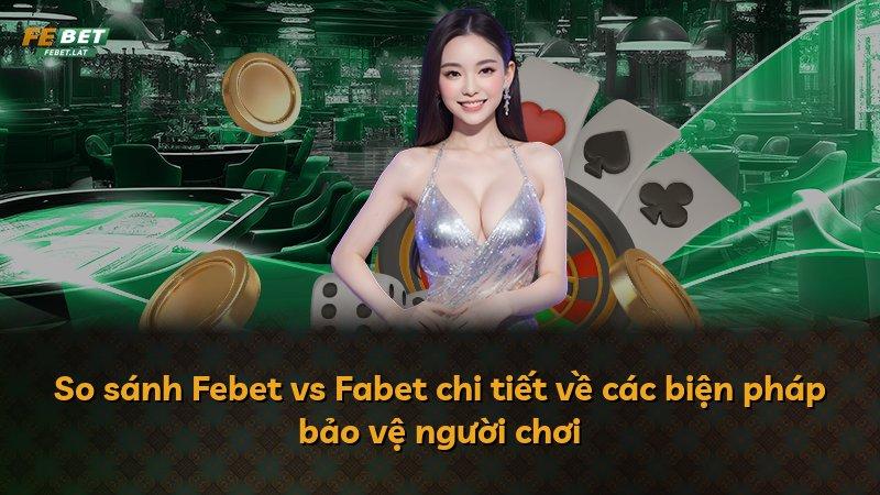 So sánh Febet vs Fabet chi tiết về các biện pháp bảo vệ người chơi