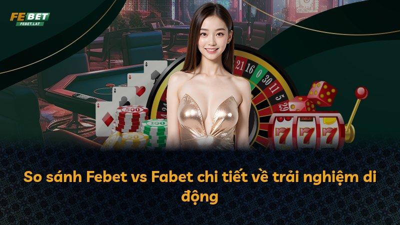 So sánh Febet vs Fabet chi tiết về trải nghiệm di động