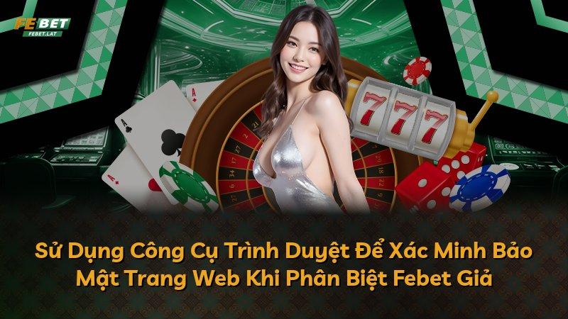 Sử Dụng Công Cụ Trình Duyệt Để Xác Minh Bảo Mật Trang Web Khi Phân Biệt Febet Giả