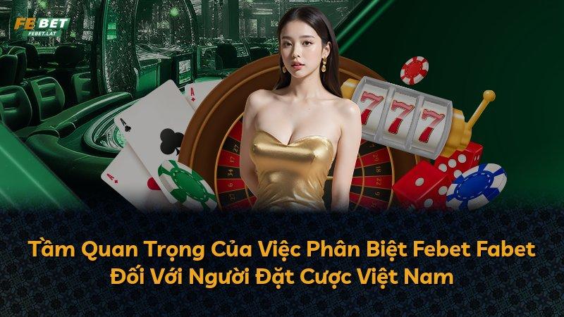 Tầm Quan Trọng Của Việc Phân Biệt Febet Fabet Đối Với Người Đặt Cược Việt Nam