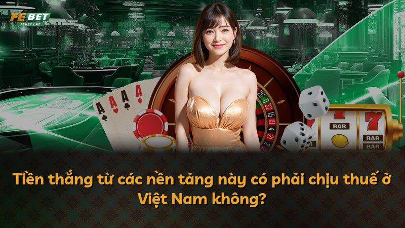 Tiền thắng từ các nền tảng này có phải chịu thuế ở Việt Nam không?