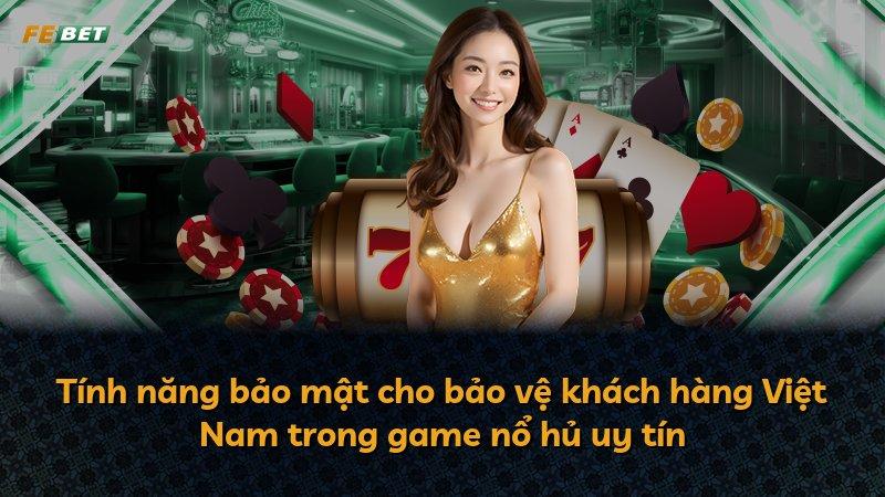 Tính năng bảo mật cho bảo vệ khách hàng Việt Nam trong game nổ hủ uy tín