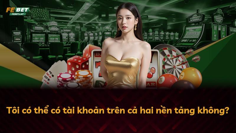 Tôi có thể có tài khoản trên cả hai nền tảng không?