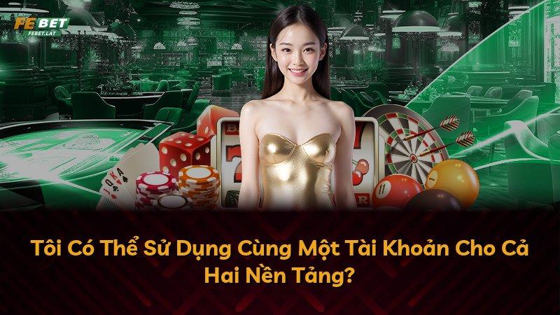 Tôi Có Thể Sử Dụng Cùng Một Tài Khoản Cho Cả Hai Nền Tảng?